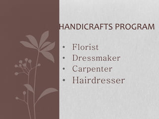 • Florist
• Dressmaker
• Carpenter
• Hairdresser
HANDICRAFTS PROGRAM
 