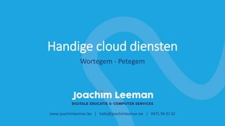 Handige cloud diensten
www.joachimleeman.be | hallo@joachimleeman.be | 0471 96 01 62
Wortegem - Petegem
 