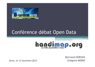 Conférence débat Open Data



                             Bertrand GERVAIS
Brest, le 12 novembre 2012     Grégoire MORIN
 