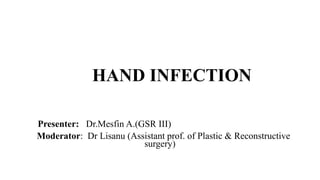 HAND INFECTION
Presenter: Dr.Mesfin A.(GSR III)
Moderator: Dr Lisanu (Assistant prof. of Plastic & Reconstructive
surgery)
 
