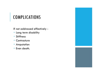 COMPLICATIONS
If not addressed effectively -
 Long term disability
 Stiffness
 Contracture
 Amputation
 Even death.
 