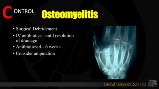 Osteomyelitis
• Surgical Debridement
• IV antibiotics - until resolution
of drainage
• Antibiotics: 4 - 6 weeks
• Consider amputation
CONTROL
 