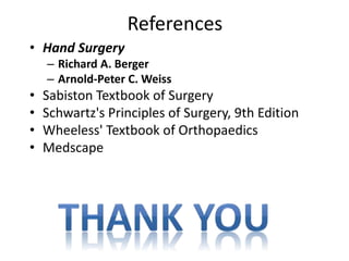 References 
• Hand Surgery 
– Richard A. Berger 
– Arnold-Peter C. Weiss 
• Sabiston Textbook of Surgery 
• Schwartz's Principles of Surgery, 9th Edition 
• Wheeless' Textbook of Orthopaedics 
• Medscape 
