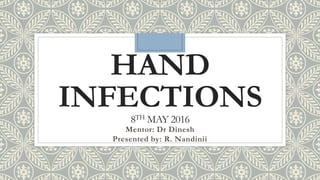 HAND
INFECTIONS8TH MAY 2016
Mentor: Dr Dinesh
Presented by: R. Nandinii
 