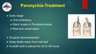 Paronychia-Treatment
 Early stage
Oral antibiotics,
Warm soaks in Povidone-iodine
Rest and observation
 Surgical decompression
 Keep blade away from nail bed
 A small wick is placed for 24 to 48 hours
 
