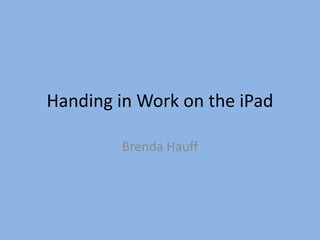 Handing in Work on the iPad
Brenda Hauff

 