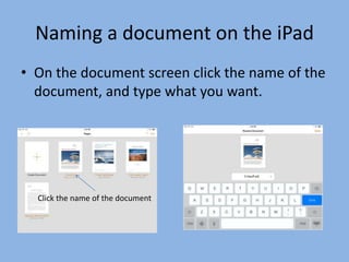 Naming a document on the iPad
• On the document screen click the name of the
document, and type what you want.
Click the name of the document