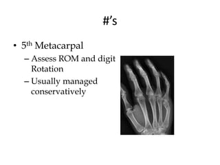 #’s
• 5th Metacarpal
– Assess ROM and digit
Rotation
– Usually managed
conservatively
 