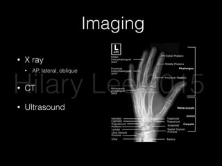 Imaging
• X ray
• AP, lateral, oblique
• CT
• Ultrasound
Hilary Lee 2015
 