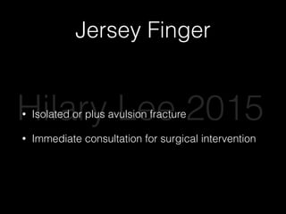 Jersey Finger
• Isolated or plus avulsion fracture
• Immediate consultation for surgical intervention
Hilary Lee 2015
 