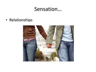 Sensation…
• Relationships
 