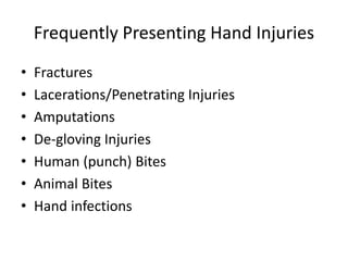 Frequently Presenting Hand Injuries
• Fractures
• Lacerations/Penetrating Injuries
• Amputations
• De-gloving Injuries
• Human (punch) Bites
• Animal Bites
• Hand infections
 