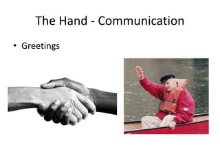 The Hand - Communication
• Greetings
 