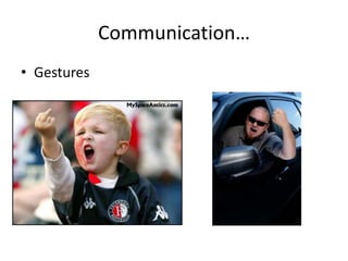 Communication…
• Gestures
 