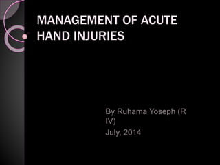 MANAGEMENT OF ACUTE
HAND INJURIES
By Ruhama Yoseph (R
IV)
July, 2014
 