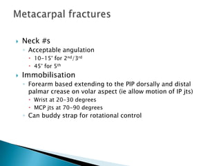  Neck #s
◦ Acceptable angulation
 10-15° for 2nd/3rd
 45° for 5th
 Immobilisation
◦ Forearm based extending to the PIP dorsally and distal
palmar crease on volar aspect (ie allow motion of IP jts)
 Wrist at 20-30 degrees
 MCP jts at 70-90 degrees
◦ Can buddy strap for rotational control
 
