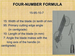 15-95-10-7 
• 15: Width of the blade (in tenth of mm) 
• 95: Primary cutting edge angle 
(in centigrade) 
• 10: Length of the blade (in mm) 
• 7: Angle the blade makes with the 
long axis of the handle (in 
centigrade) 
 