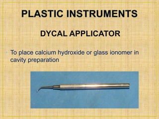 DYCAL APPLICATOR 
• To place calcium hydroxide or glass ionomer in 
cavity preparation. 
 