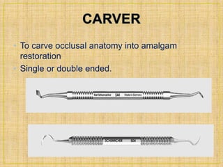 • To carve occlusal anatomy into amalgam 
restoration 
• Single or double ended. 
 