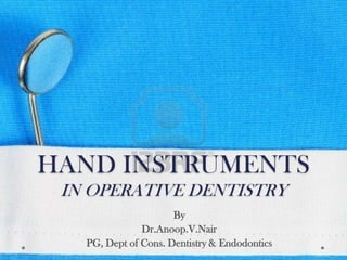 HAND INSTRUMENTS
IN OPERATIVE DENTISTRY
By
Dr.Anoop.V.Nair
PG, Dept of Cons. Dentistry & Endodontics
 