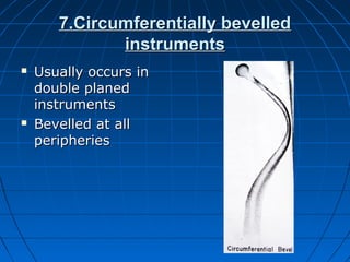 7.Circumferentially bevelled7.Circumferentially bevelled
instrumentsinstruments
 Usually occurs inUsually occurs in
double planeddouble planed
instrumentsinstruments
 Bevelled at allBevelled at all
peripheriesperipheries
 