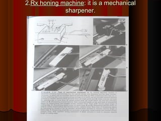 2.2.Rx honing machineRx honing machine: it is a mechanical: it is a mechanical
sharpener.sharpener.
 
