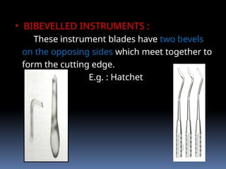• BIBEVELLED INSTRUMENTS :
These instrument blades have two bevels
on the opposing sides which meet together to
form the cutting edge.
E.g. : Hatchet
 