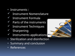 • Instruments :
 Instrument Nomenclature
 Instrument Formula
 Parts of the instruments
 Instrument Techniques
 Sharpening
 Instruments applications
• Sterilization and disinfection
• Summary and conclusion
• References
 