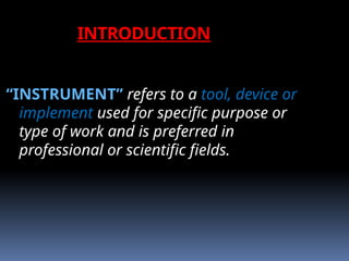 INTRODUCTION
“INSTRUMENT” refers to a tool, device or
implement used for specific purpose or
type of work and is preferred in
professional or scientific fields.
 