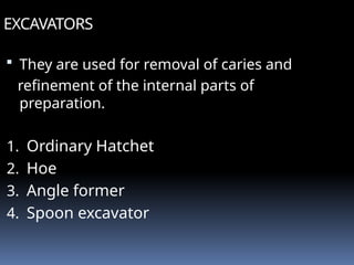 EXCAVATORS
 They are used for removal of caries and
refinement of the internal parts of
preparation.
1. Ordinary Hatchet
2. Hoe
3. Angle former
4. Spoon excavator
 