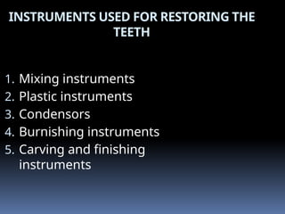 INSTRUMENTS USED FOR RESTORING THE
TEETH
1. Mixing instruments
2. Plastic instruments
3. Condensors
4. Burnishing instruments
5. Carving and finishing
instruments
 