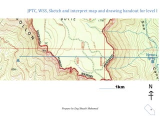 JPTC, WSS, Sketch and interpret map and drawing handout for level I
Prepare by Eng Shuaib Muhumed 9
________1km N
A B
 