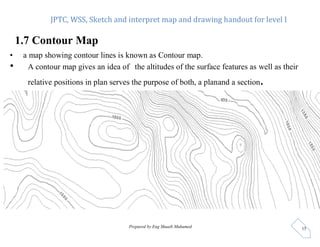 JPTC, WSS, Sketch and interpret map and drawing handout for level I
Prepared by Eng Shuaib Muhumed 15
1.7 Contour Map
• a ...