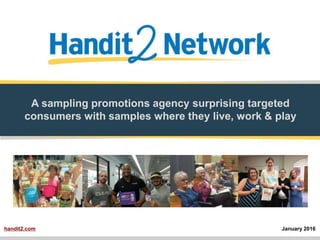 A sampling promotions agency surprising targeted
consumers with samples where they live, work & play
January 2016handit2.com
 