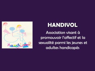 HANDIVOL
    Association visant à
 promouvoir l’affectif et la
sexualité parmi les jeunes et
    adultes handicapés
 