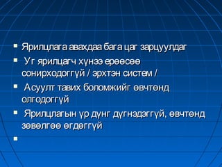 








Ярилцлага авахдаа бага цаг зарцуулдаг
Уг ярилцагч хүнээ ерөөсөө
сонирходоггүй / эрхтэн систем /
Асуулт тавих боломжийг өвчтөнд
олгодоггүй
Ярилцлагын үр дүнг дүгнэдэггүй, өвчтөнд
зөвөлгөө өгдөггүй

 