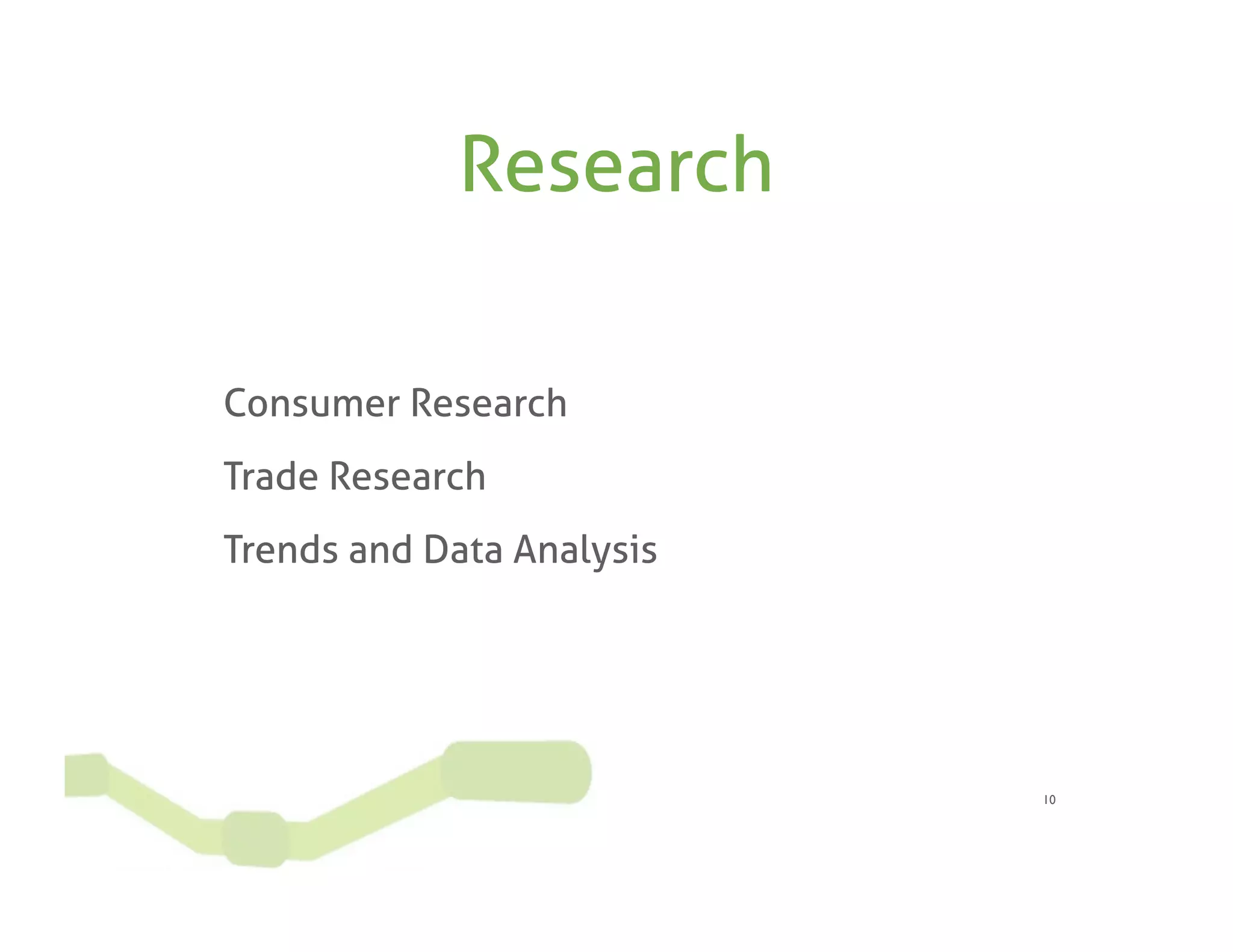 Research

Consumer Research
Trade Research
Trends and Data Analysis




                           10
 