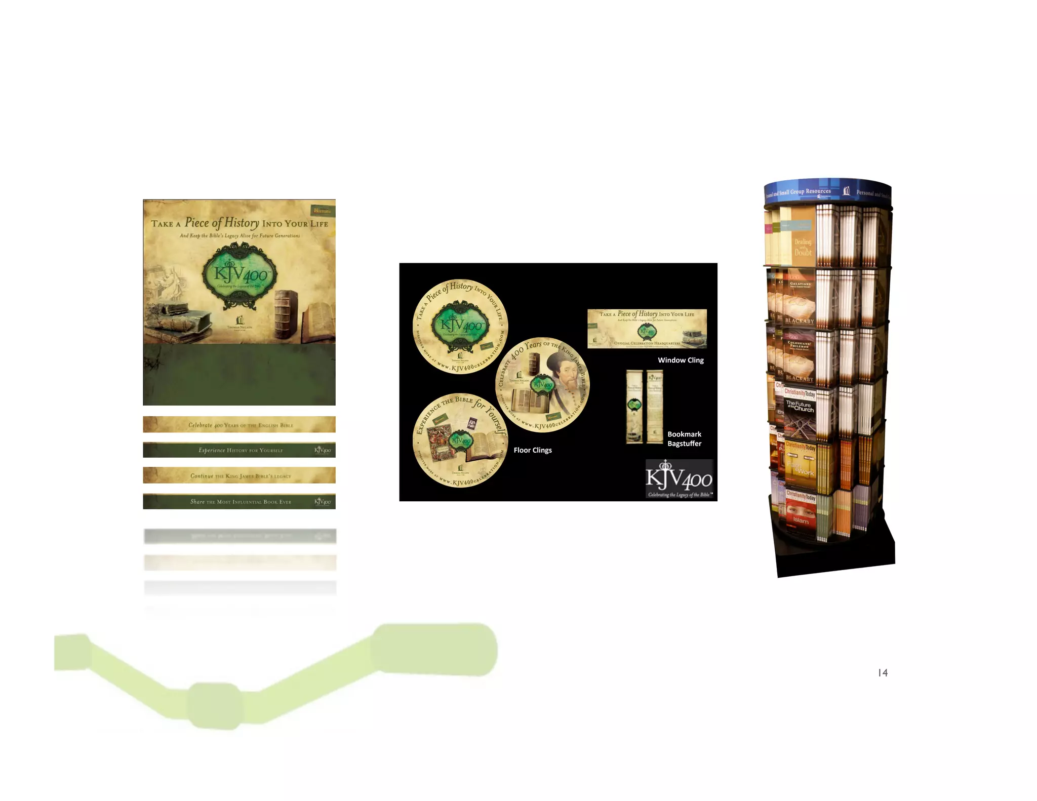 Merchandising,
                    Merchandising,


                                                 Merchandising,



                                                           Window,Cling,




                                                             Bookmark,
                                                             Bagstuﬀer,
                                 Floor,Clings,




Endcap,Kit,      Hanging,Sign,




                                                                           14
 