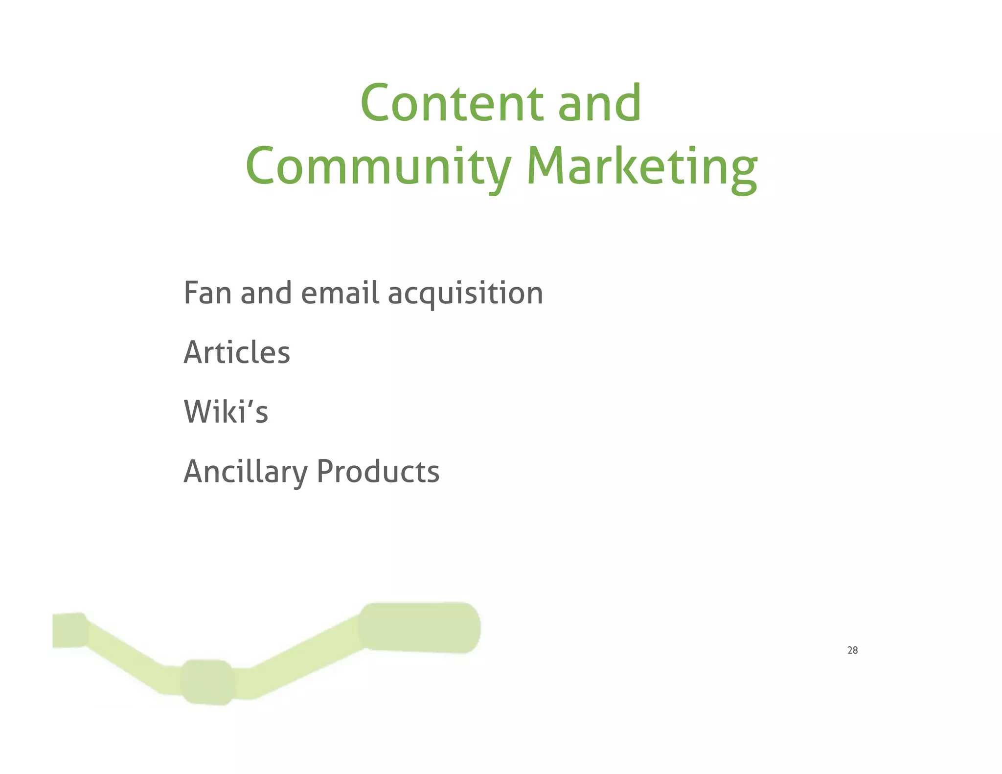 Content and
    Community Marketing

Fan and email acquisition
Articles
Wiki’s
Ancillary Products




                            28
 
