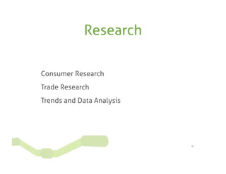 Research

Consumer Research
Trade Research
Trends and Data Analysis




                           10
 
