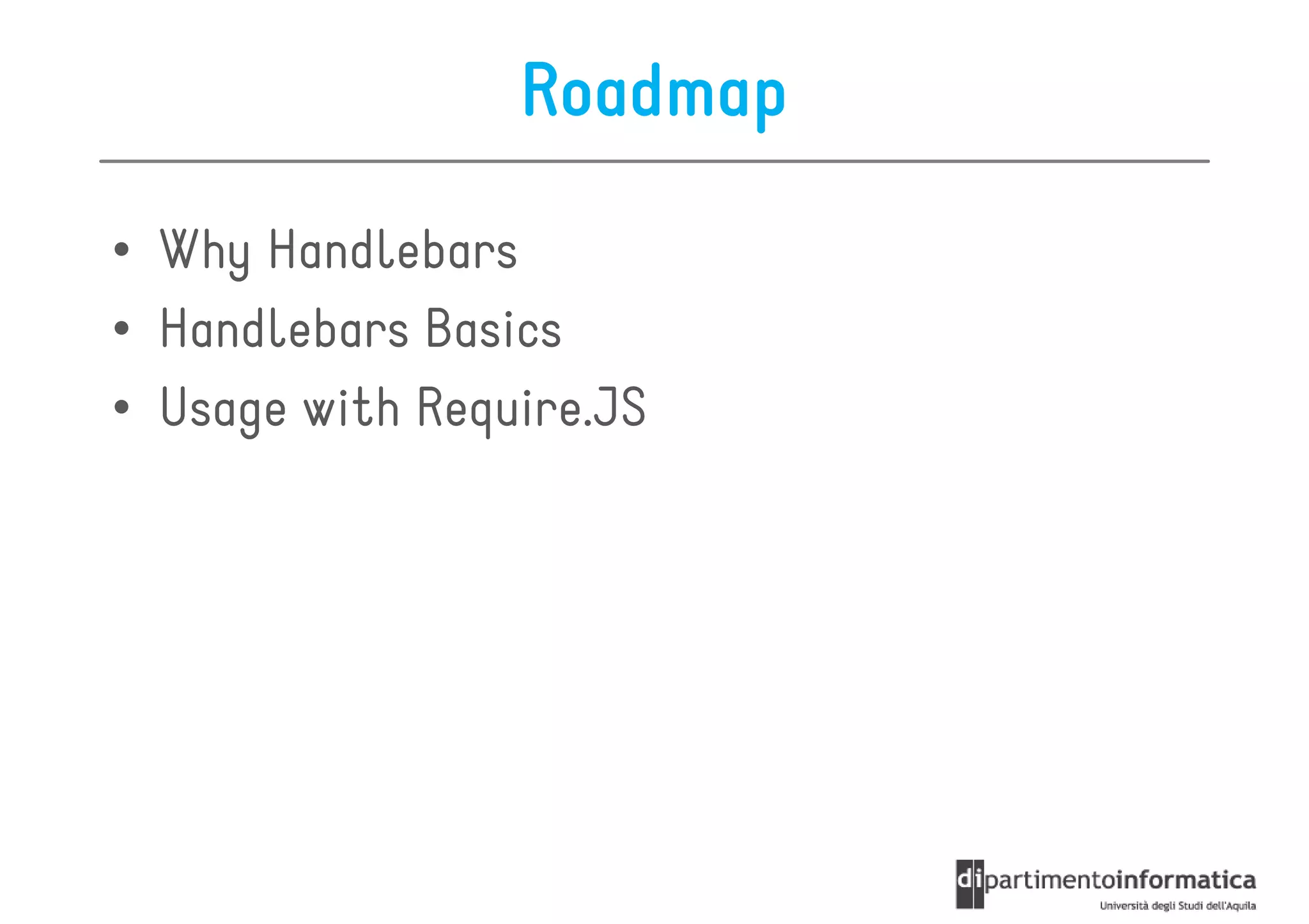 Roadmap

• Why Handlebars
• Handlebars Basics
• Usage with Require.JS
 