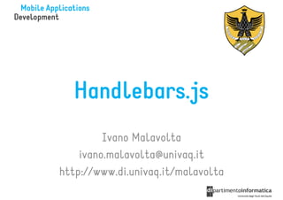 Handlebars.js
         Ivano Malavolta
    ivano.malavolta@univaq.it
http://www.di.univaq.it/malavolta
 
