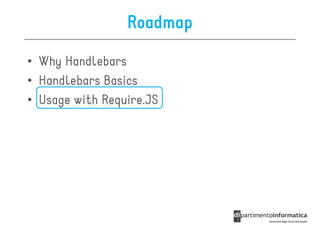 Roadmap

• Why Handlebars
• Handlebars Basics
• Usage with Require.JS
 