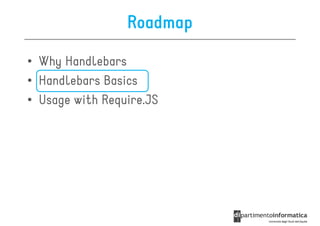 Roadmap

• Why Handlebars
• Handlebars Basics
• Usage with Require.JS
 
