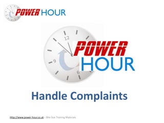 Handle Complaints
Http://www.power-hour.co.uk – Bite Size Training Materials
Handle Complaints
 