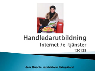 Internet /e-tjänster
                                           120123




Anne Hederén, Länsbibliotek Östergötland
 