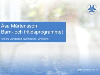 Åsa Mårtensson
Barn- och fritidsprogrammet
Anders Ljungstedts Gymnasium, Linköping

1

 