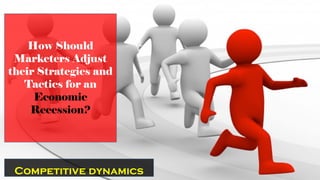Competitive dynamics
How Should
Marketers Adjust
their Strategies and
Tactics for an
Economic
Recession?
 
