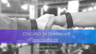 СПАСИБО ЗА ВНИМАНИЕ 
www.handlee.me 
Владимир Конев 
konev@handlee.me 
