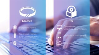6 
Браслет ПО 
Внутренняя память 
Технология Human 
Body Communication 
Bluetooth с низким 
энергопотреблением 
Приложение для 
Linux/Mac OS X/Windows 
Мобильное приложение 
Облачный сервис 
 